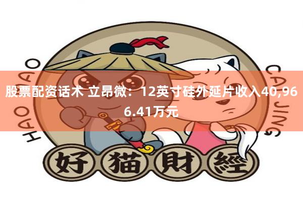 股票配资话术 立昂微：12英寸硅外延片收入40,966.41万元