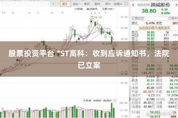 股票投资平台 *ST高科：收到应诉通知书，法院已立案