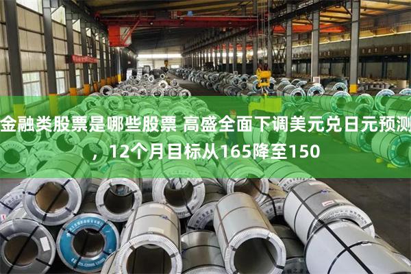 金融类股票是哪些股票 高盛全面下调美元兑日元预测，12个月目标从165降至150