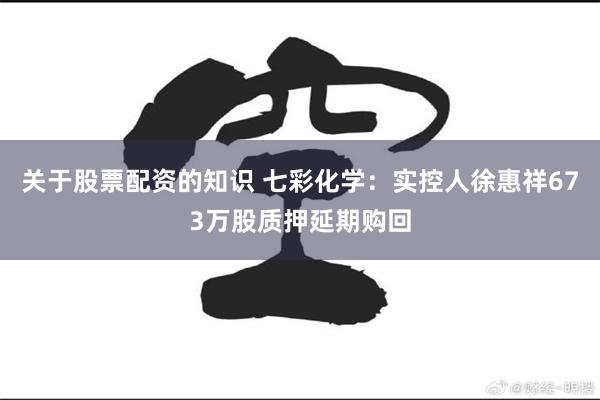 关于股票配资的知识 七彩化学：实控人徐惠祥673万股质押延期购回