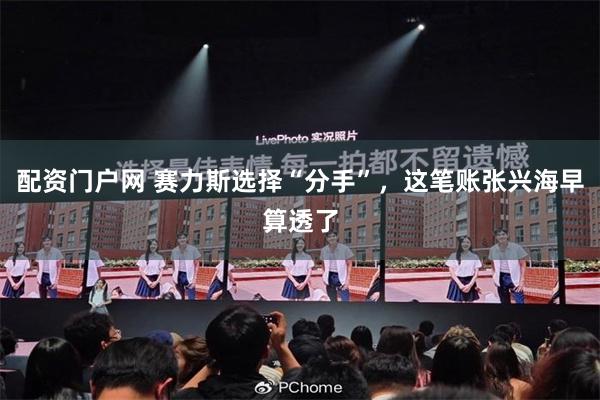 配资门户网 赛力斯选择“分手”,这笔账张兴海早算透了