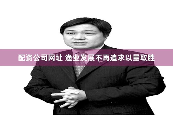 配资公司网址 渔业发展不再追求以量取胜