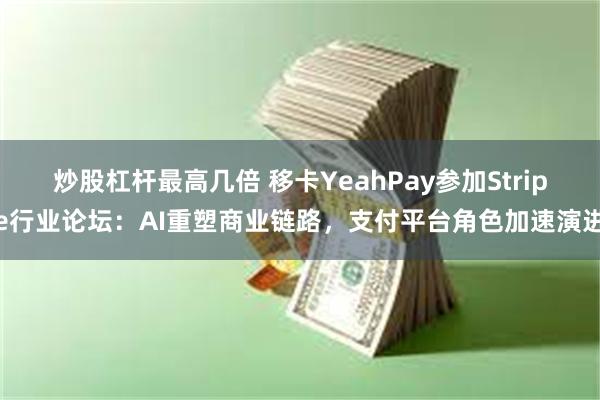 炒股杠杆最高几倍 移卡YeahPay参加Stripe行业论坛：AI重塑商业链路，支付平台角色加速演进