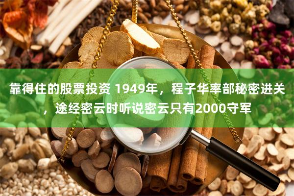 靠得住的股票投资 1949年,程子华率部秘密进关,途经密云时听说密云只有2000守军