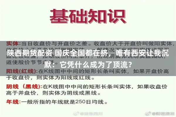 陕西期货配资 国庆全国都在挤,唯有西安让我沉默:它凭什么成为了顶流?