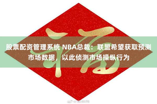 股票配资管理系统 NBA总裁：联盟希望获取预测市场数据，以此侦测市场操纵行为