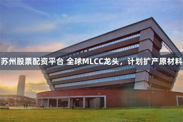 苏州股票配资平台 全球MLCC龙头,计划扩产原材料