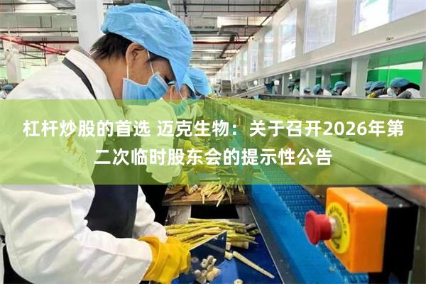 杠杆炒股的首选 迈克生物：关于召开2026年第二次临时股东会的提示性公告