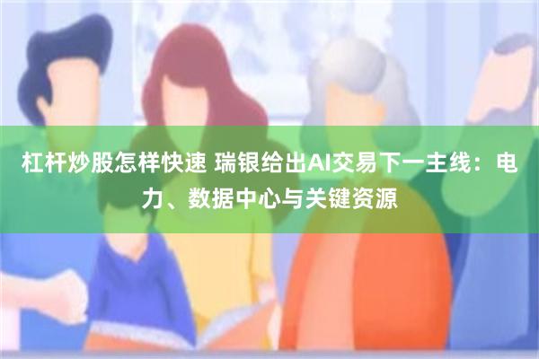 杠杆炒股怎样快速 瑞银给出AI交易下一主线：电力、数据中心与关键资源