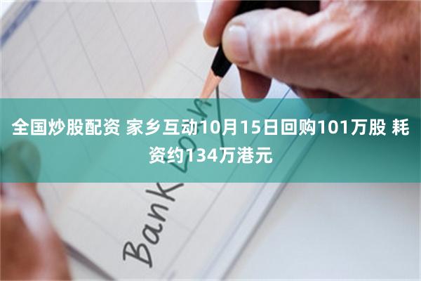 全国炒股配资 家乡互动10月15日回购101万股 耗资约134万港元