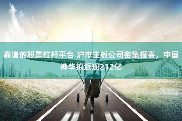 靠谱的股票杠杆平台 沪市主板公司密集报喜，中国神华拟派现212亿