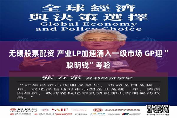 无锡股票配资 产业LP加速涌入一级市场 GP迎“聪明钱”考验