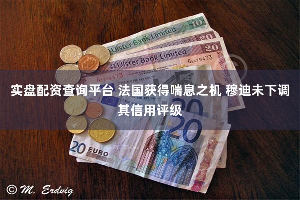 实盘配资查询平台 法国获得喘息之机 穆迪未下调其信用评级