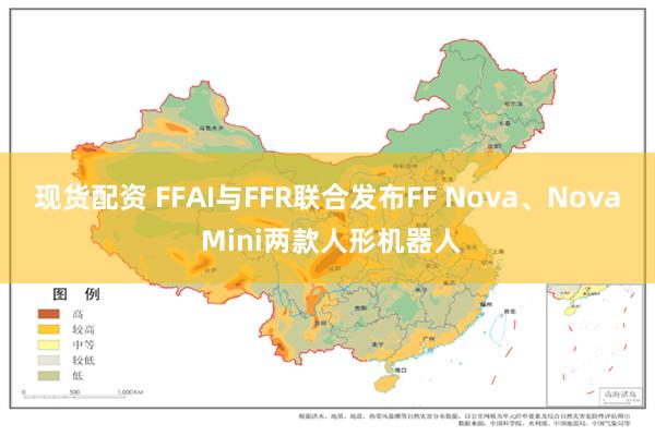 现货配资 FFAI与FFR联合发布FF Nova、Nova Mini两款人形机器人